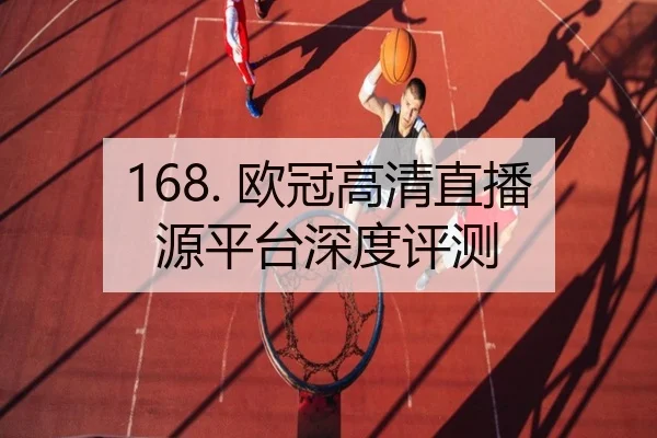 168. 欧冠高清直播源平台深度评测