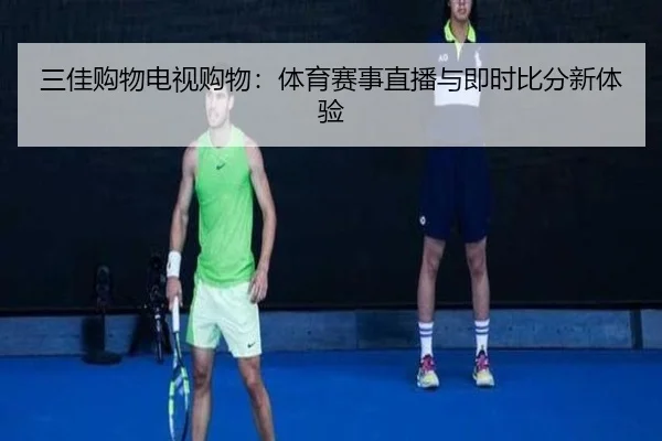 三佳购物电视购物：体育赛事直播与即时比分新体验