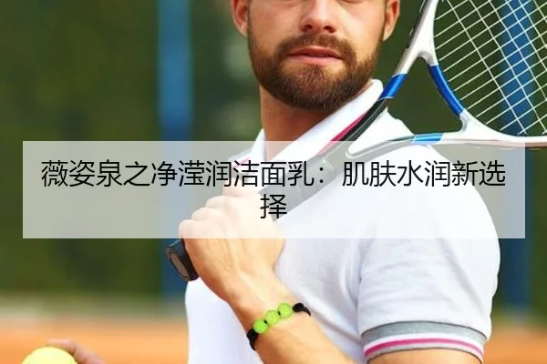 薇姿泉之净滢润洁面乳：肌肤水润新选择