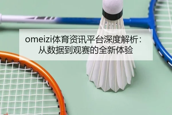 omeizi体育资讯平台深度解析：从数据到观赛的全新体验