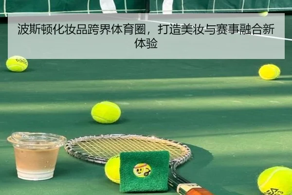 波斯顿化妆品跨界体育圈，打造美妆与赛事融合新体验