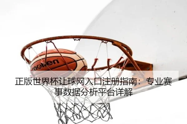 正版世界杯让球网入口注册指南：专业赛事数据分析平台详解